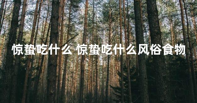 惊蛰吃什么 惊蛰吃什么风俗食物
